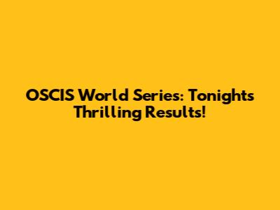 OSCIS World Series: Tonight's Thrilling Results!