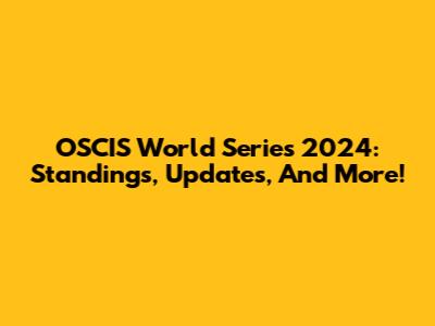 OSCIS World Series 2024: Standings, Updates, And More!