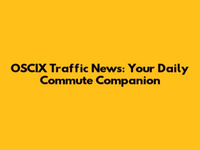 OSCIX Traffic News: Your Daily Commute Companion
