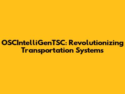 OSCIntelliGenTSC: Revolutionizing Transportation Systems