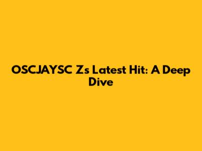 OSCJAYSC Z's Latest Hit: A Deep Dive