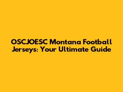 OSCJOESC Montana Football Jerseys: Your Ultimate Guide