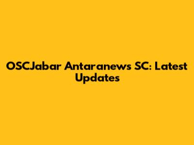 OSCJabar Antaranews SC: Latest Updates