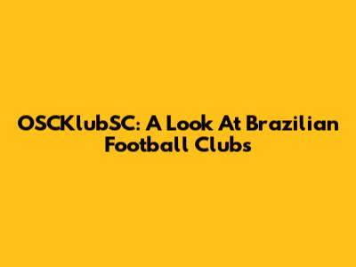 OSCKlubSC: A Look At Brazilian Football Clubs