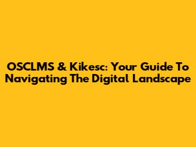 OSCLMS & Kikesc: Your Guide To Navigating The Digital Landscape