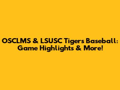 OSCLMS & LSUSC Tigers Baseball: Game Highlights & More!