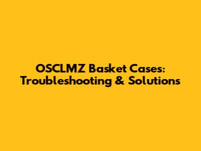 OSCLMZ Basket Cases: Troubleshooting & Solutions
