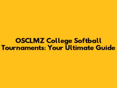 OSCLMZ College Softball Tournaments: Your Ultimate Guide