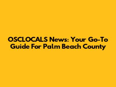 OSCLOCALS News: Your Go-To Guide For Palm Beach County