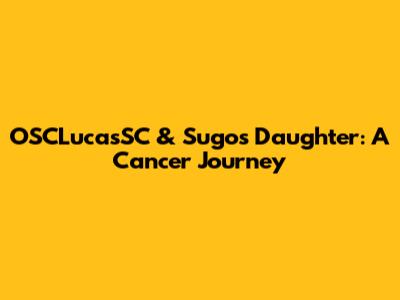 OSCLucasSC & Sugo's Daughter: A Cancer Journey
