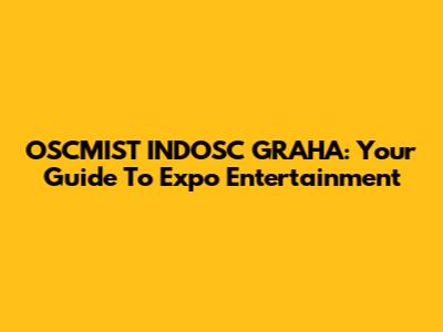 OSCMIST INDOSC GRAHA: Your Guide To Expo Entertainment