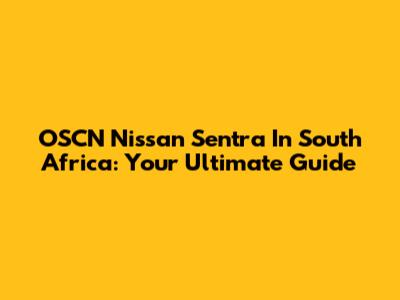 OSCN Nissan Sentra In South Africa: Your Ultimate Guide