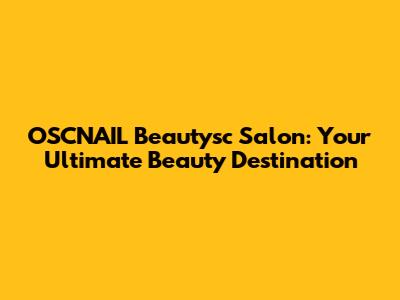 OSCNAIL Beautysc Salon: Your Ultimate Beauty Destination