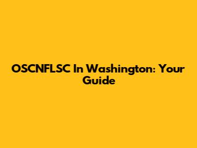 OSCNFLSC In Washington: Your Guide