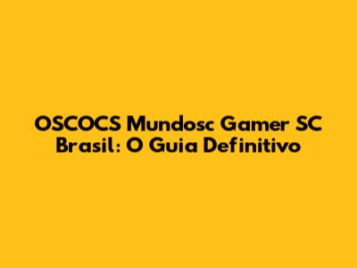 OSCOCS Mundosc Gamer SC Brasil: O Guia Definitivo