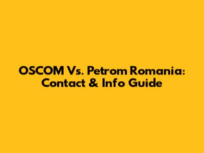 OSCOM Vs. Petrom Romania: Contact & Info Guide