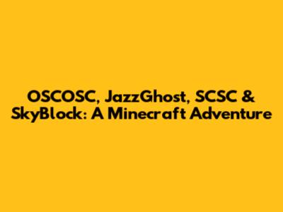 OSCOSC, JazzGhost, SCSC & SkyBlock: A Minecraft Adventure