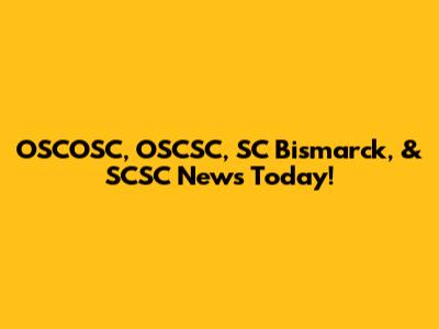 OSCOSC, OSCSC, SC Bismarck, & SCSC News Today!