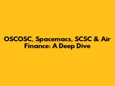 OSCOSC, Spacemacs, SCSC & Air Finance: A Deep Dive