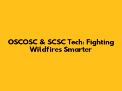 OSCOSC & SCSC Tech: Fighting Wildfires Smarter