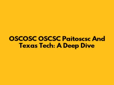 OSCOSC OSCSC Paitoscsc And Texas Tech: A Deep Dive