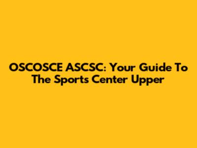 OSCOSCE ASCSC: Your Guide To The Sports Center Upper