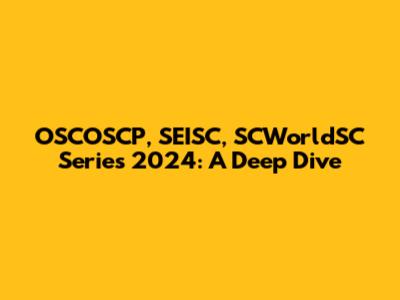 OSCOSCP, SEISC, SCWorldSC Series 2024: A Deep Dive