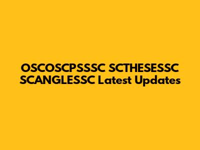 OSCOSCPSSSC SCTHESESSC SCANGLESSC Latest Updates