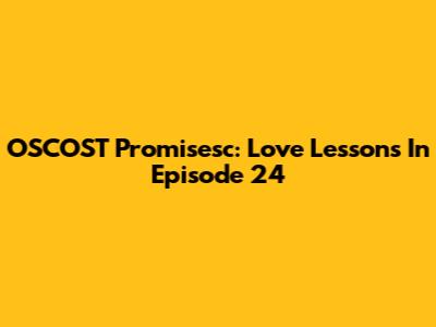 OSCOST Promisesc: Love Lessons In Episode 24