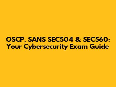 OSCP, SANS SEC504 & SEC560: Your Cybersecurity Exam Guide