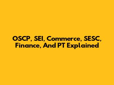 OSCP, SEI, Commerce, SESC, Finance, And PT Explained