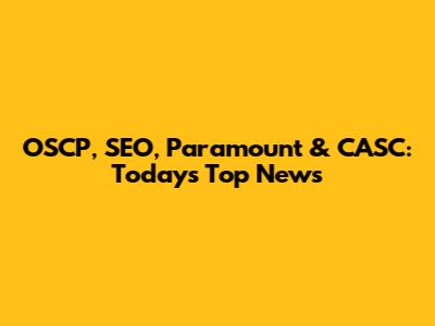 OSCP, SEO, Paramount & CASC: Today's Top News