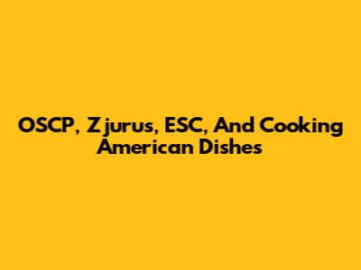 OSCP, Zjurus, ESC, And Cooking American Dishes