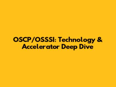 OSCP/OSSSI: Technology & Accelerator Deep Dive