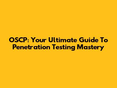 OSCP: Your Ultimate Guide To Penetration Testing Mastery