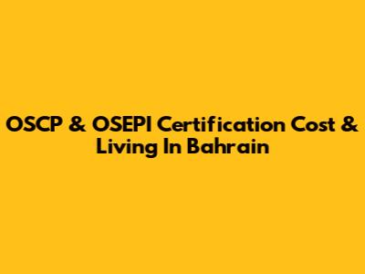 OSCP & OSEPI Certification Cost & Living In Bahrain