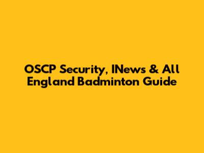 OSCP Security, INews & All England Badminton Guide