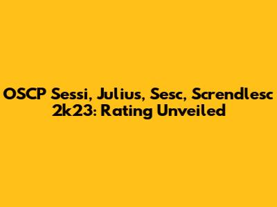 OSCP Sessi, Julius, Sesc, Screndlesc 2k23: Rating Unveiled