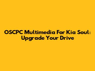 OSCPC Multimedia For Kia Soul: Upgrade Your Drive