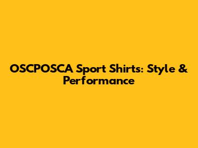 OSCPOSCA Sport Shirts: Style & Performance
