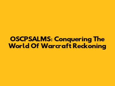 OSCPSALMS: Conquering The World Of Warcraft Reckoning