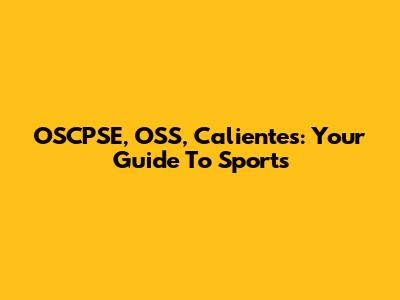 OSCPSE, OSS, Calientes: Your Guide To Sports