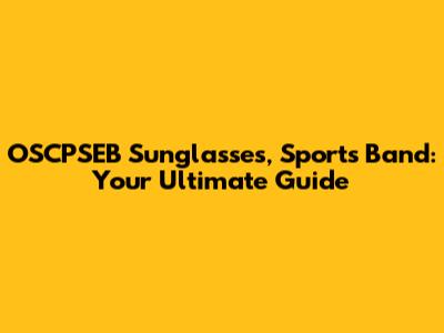 OSCPSEB Sunglasses, Sports Band: Your Ultimate Guide