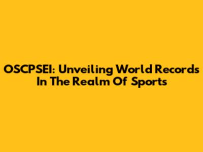 OSCPSEI: Unveiling World Records In The Realm Of Sports