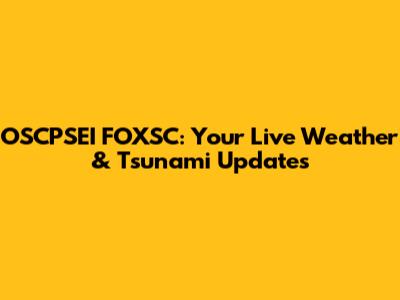 OSCPSEI FOXSC: Your Live Weather & Tsunami Updates