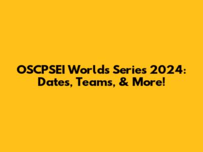 OSCPSEI Worlds Series 2024: Dates, Teams, & More!
