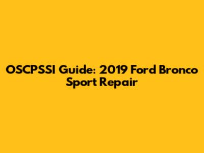 OSCPSSI Guide: 2019 Ford Bronco Sport Repair