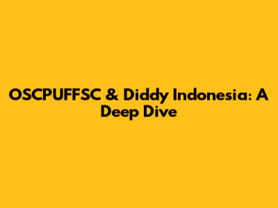 OSCPUFFSC & Diddy Indonesia: A Deep Dive