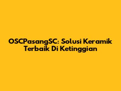OSCPasangSC: Solusi Keramik Terbaik Di Ketinggian