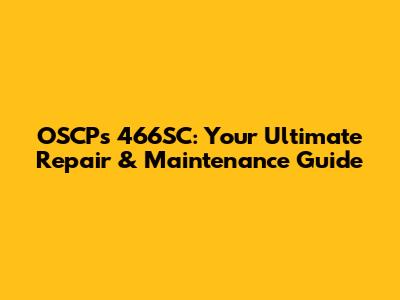 OSCPs 466SC: Your Ultimate Repair & Maintenance Guide